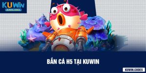 BẮn cá h5 tại kuwin